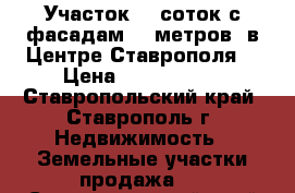 Участок 10 соток с фасадам 20 метров  в Центре Ставрополя. › Цена ­ 3 500 000 - Ставропольский край, Ставрополь г. Недвижимость » Земельные участки продажа   . Ставропольский край